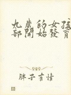 九岁的女孩子胸部开始发育正常吗