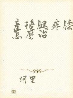 产后腿疼膝盖疼怎么治