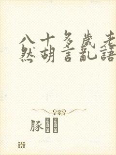 八十多岁老人突然胡言乱语出现幻觉