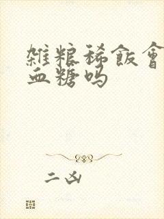 杂粮稀饭会升高血糖吗封面