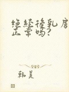 绝经后乳房胀痛正常吗?