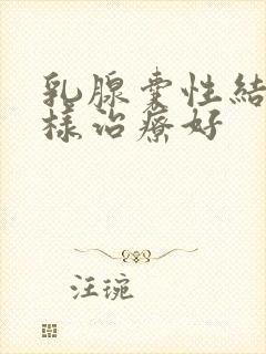 乳腺囊性结节怎样治疗好