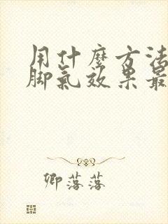 用什么方法治疗脚气效果最好好