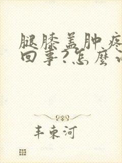 腿膝盖肿疼怎么回事?怎么治疗