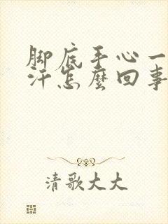 脚底手心一直出汗怎么回事