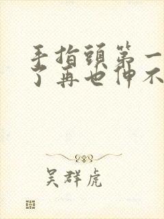 手指头第一节弯了再也伸不直