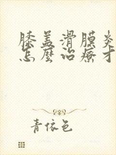 膝盖滑膜炎积液怎么治疗才能除根