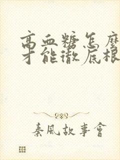 高血糖怎么调理才能彻底根除血