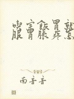 吃完饭胃就不舒服胃胀疼怎么回事封面