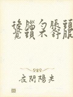 后脑勺胀头晕感觉头不舒服