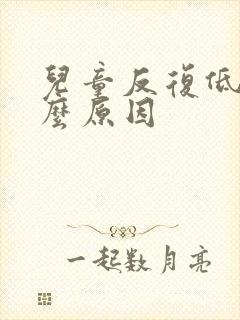 儿童反复低烧什么原因