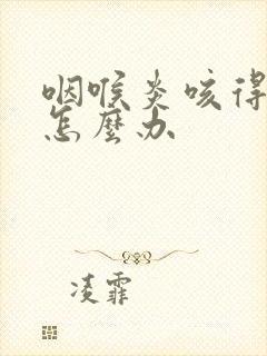 咽喉炎咳得厉害怎么办