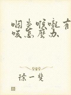 咽炎喉咙有痰干咳怎么办