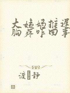 大姨妈推迟6天胸疼咋回事