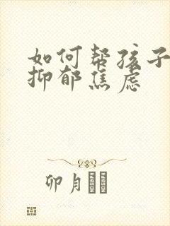 如何帮孩子走出抑郁焦虑