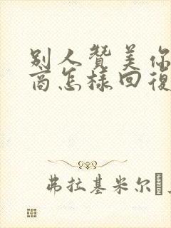 别人赞美你高情商怎样回复