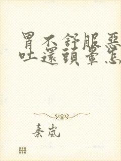 胃不舒服恶心想吐还头晕怎么回事