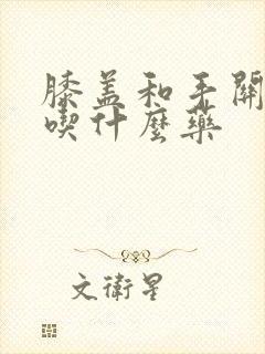 膝盖和手关节痛吃什么药