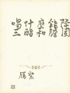 喝什么能降甘油三酯和胆固醇