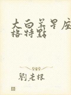 大白羊星座的性格特点