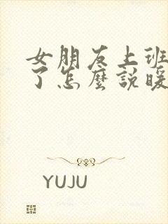 女朋友上班辛苦了怎么说暖心的话