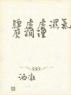 脾虚虚湿气重怎么调理