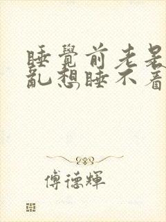 睡觉前老是胡思乱想睡不着什么原因