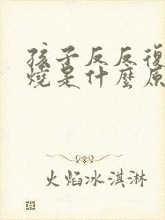 孩子反反复复发烧是什么原因