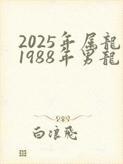 2025年属龙1988年男龙运程
