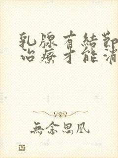 乳腺有结节如何治疗才能消除