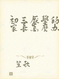 初三厌学的孩子家长怎么办