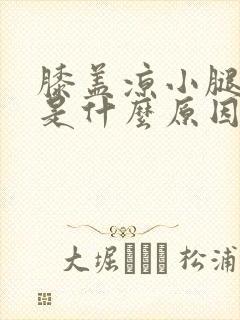 膝盖凉小腿无力是什么原因