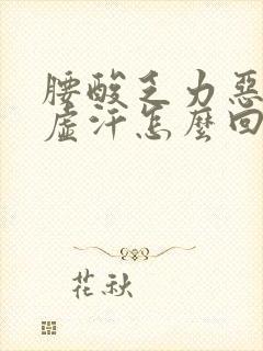 腰酸乏力恶心出虚汗怎么回事