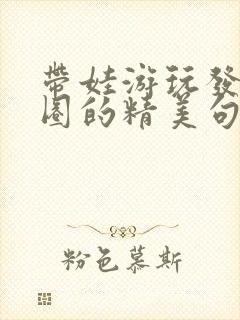 带娃游玩发朋友圈的精美句子