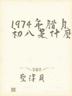 1974年腊月初八是什么命