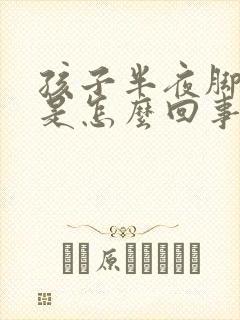 孩子半夜脚抽筋是怎么回事