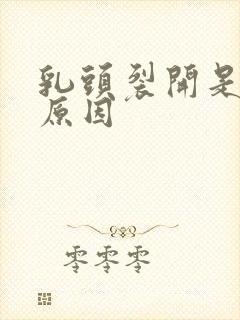 乳头裂开是什么原因