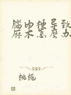 脑内梗导致手脚麻木怎么办