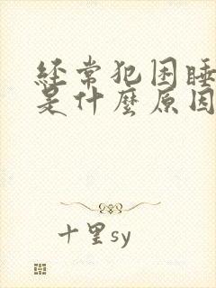 经常犯困睡不醒是什么原因