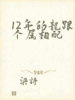 12年的龙跟哪个属相配