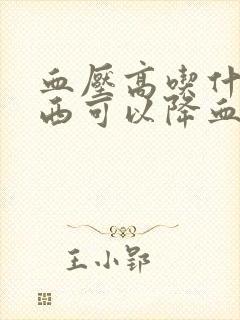 血压高吃什么东西可以降血压最快