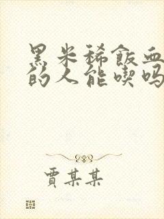 黑米稀饭血糖高的人能吃吗