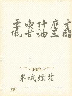 要吃什么才能降低甘油三酯