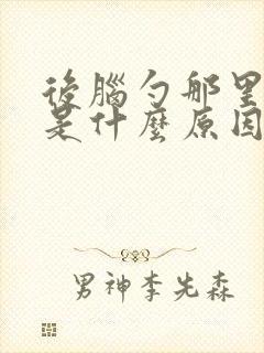 后脑勺那里晕沉是什么原因啊