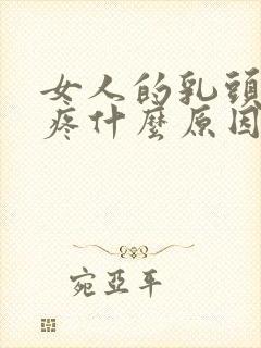 女人的乳头有点疼什么原因