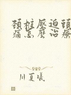 颈椎压迫头晕头痛怎么治疗