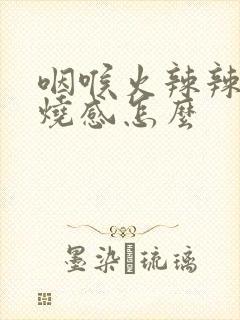 咽喉火辣辣的灼烧感怎么