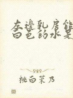 左边乳房能挤出白色的水是什么原因