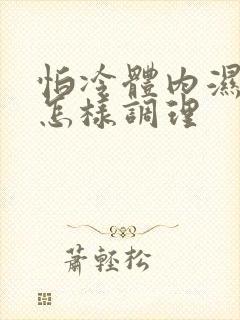 怕冷体内湿气重怎样调理