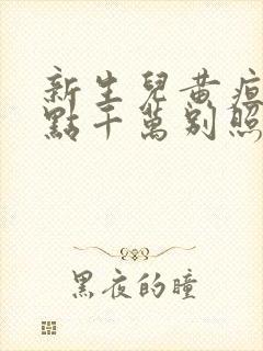 新生儿黄疸20点千万别照蓝光